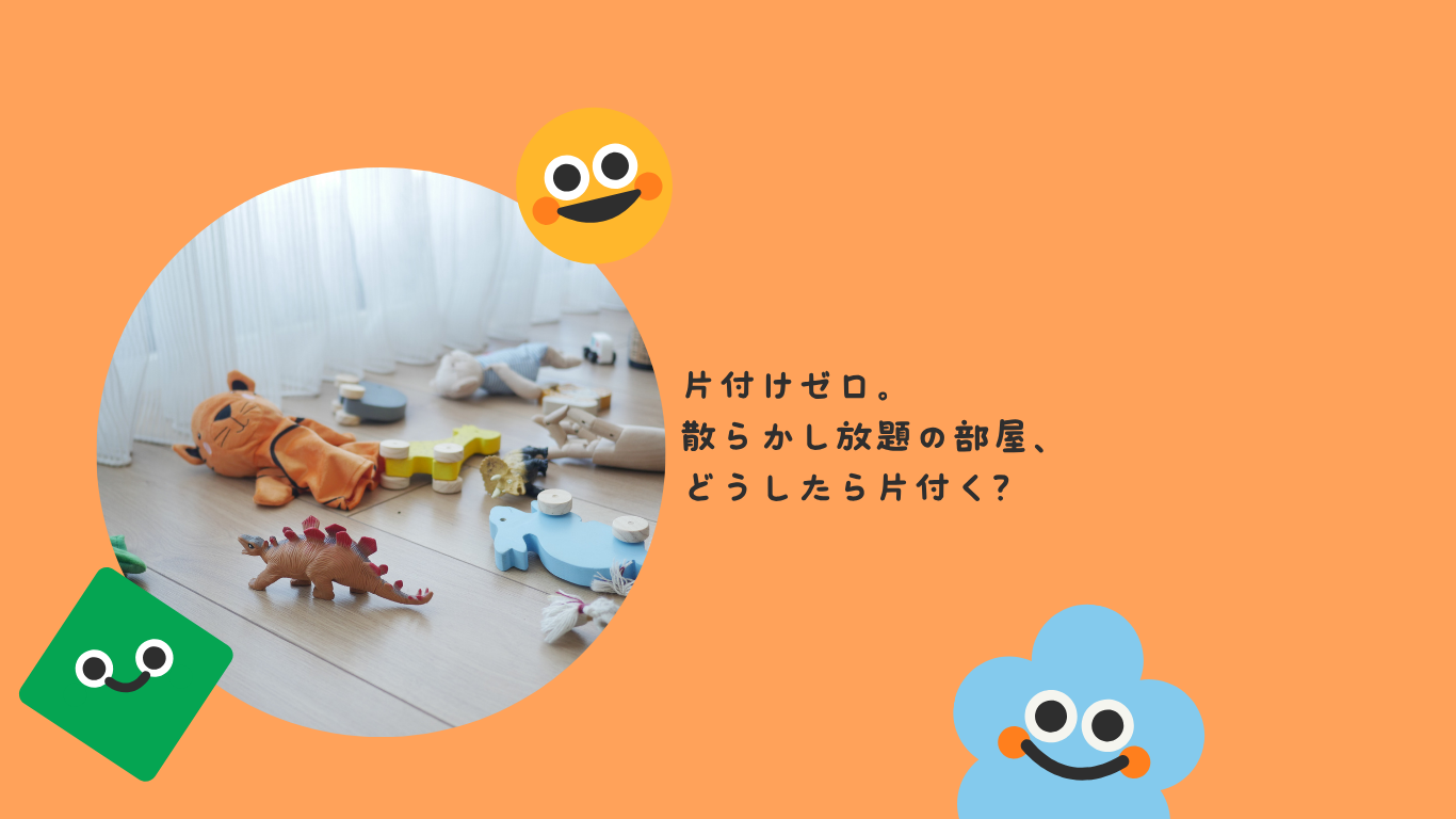 片付けゼロ。散らかし放題の部屋、どうしたら片付く？