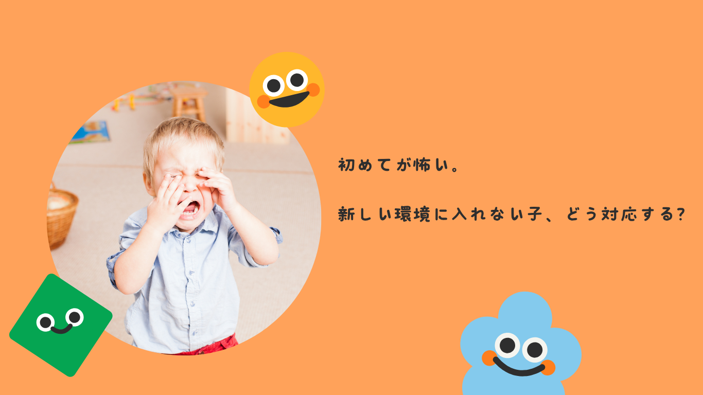 初めてが怖い。新しい環境に入れない子、どう対応する？