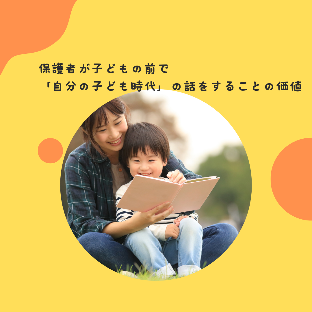 保護者が子どもの前で「自分の子ども時代」の話をすることの価値〜保護者の過去の経験が、子どもにもたらす影響と「保護者も成長している」というメッセージ〜