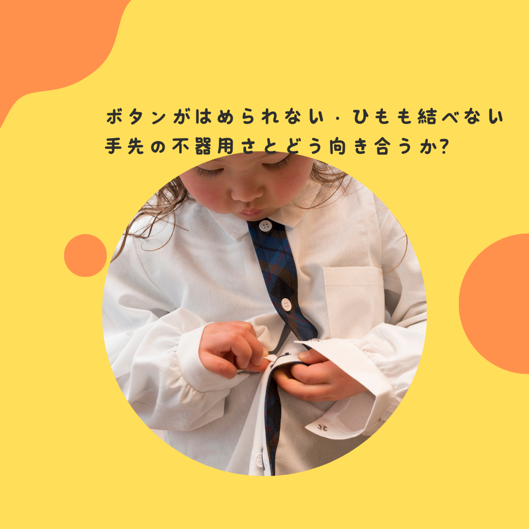 ボタンがはめられない・ひもも結べない・・・手先の不器用さとどう向き合うか？