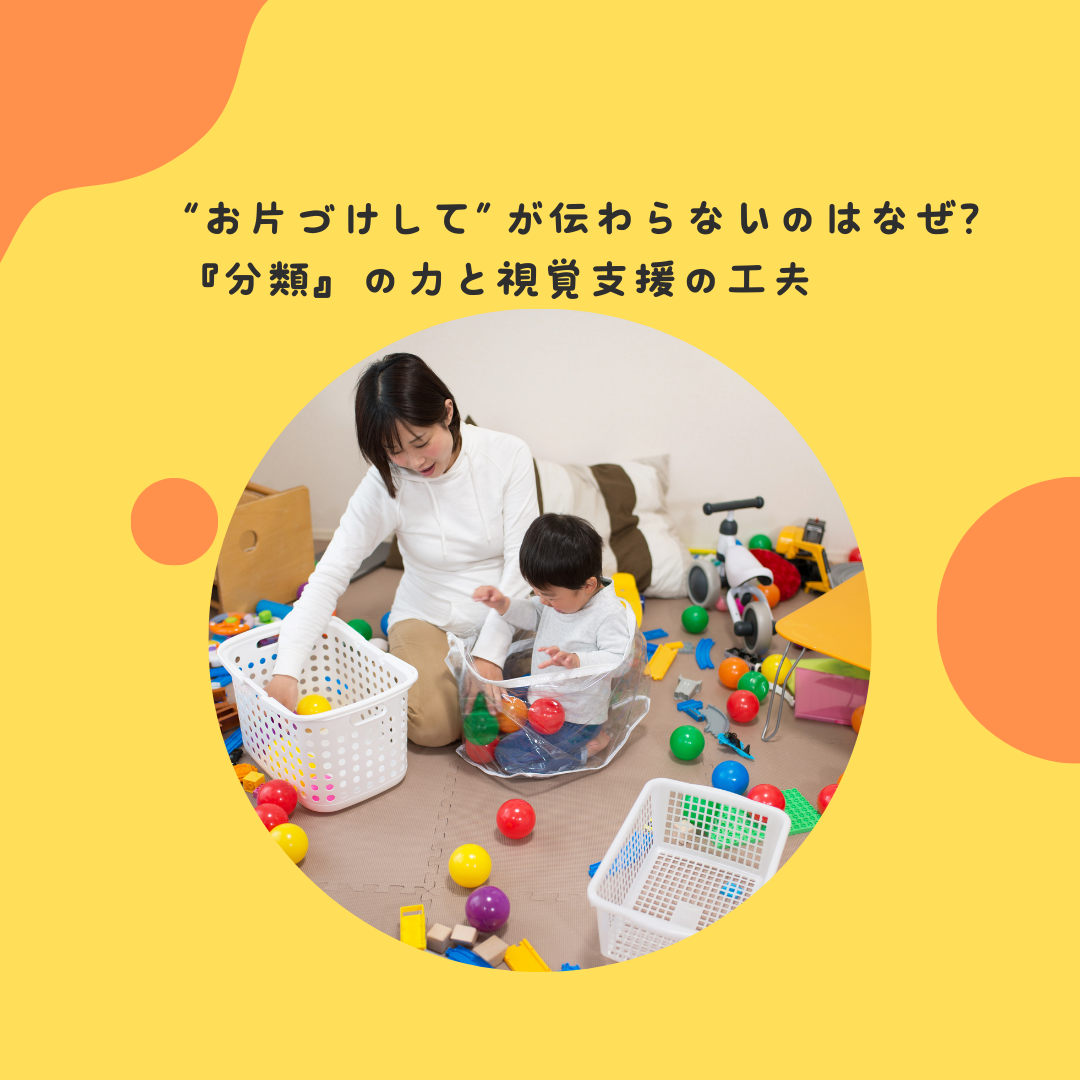 “お片づけして”が伝わらないのはなぜ？〜『分類』の力と視覚支援の工夫〜
