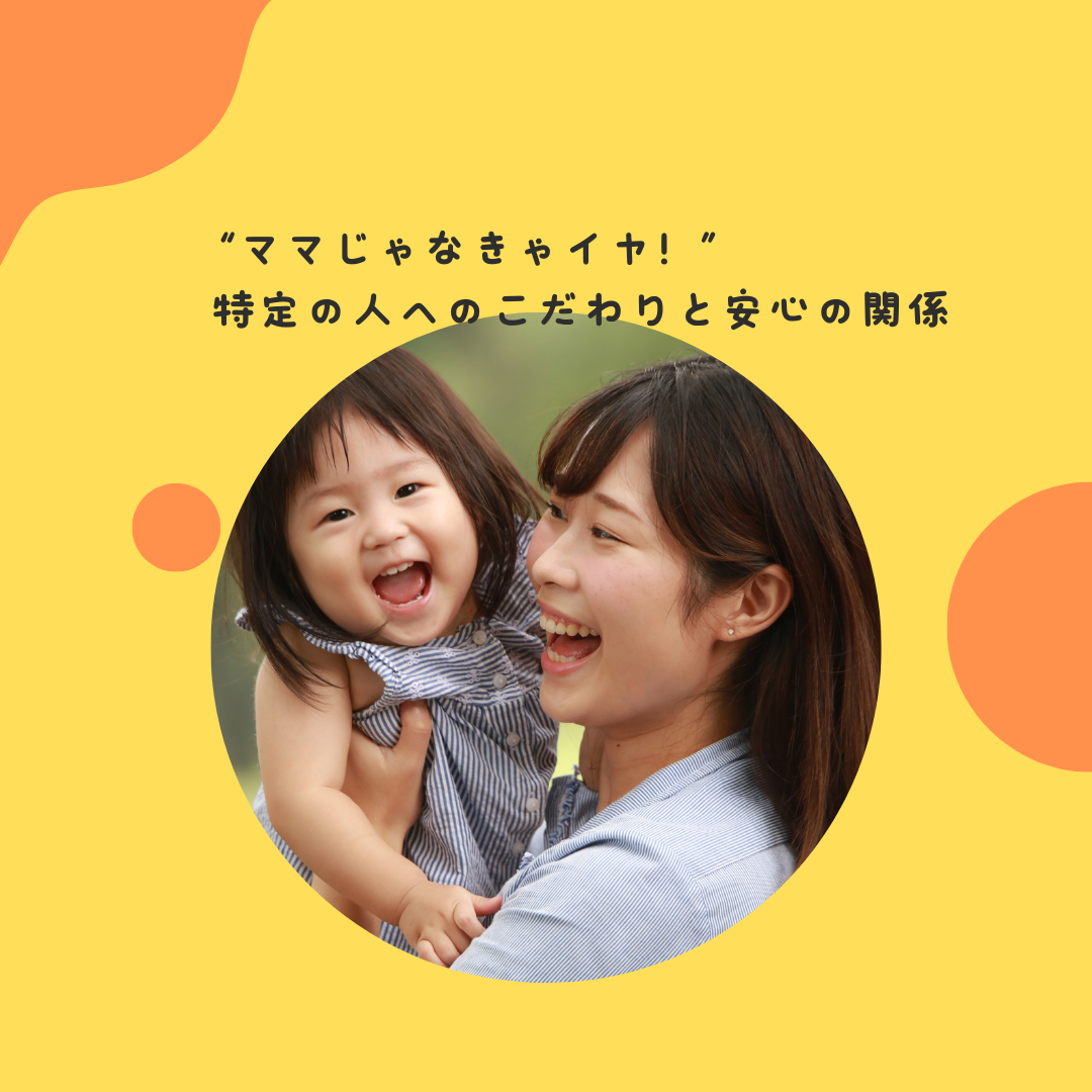 “ママじゃなきゃイヤ！”〜特定の人へのこだわりと安心の関係〜