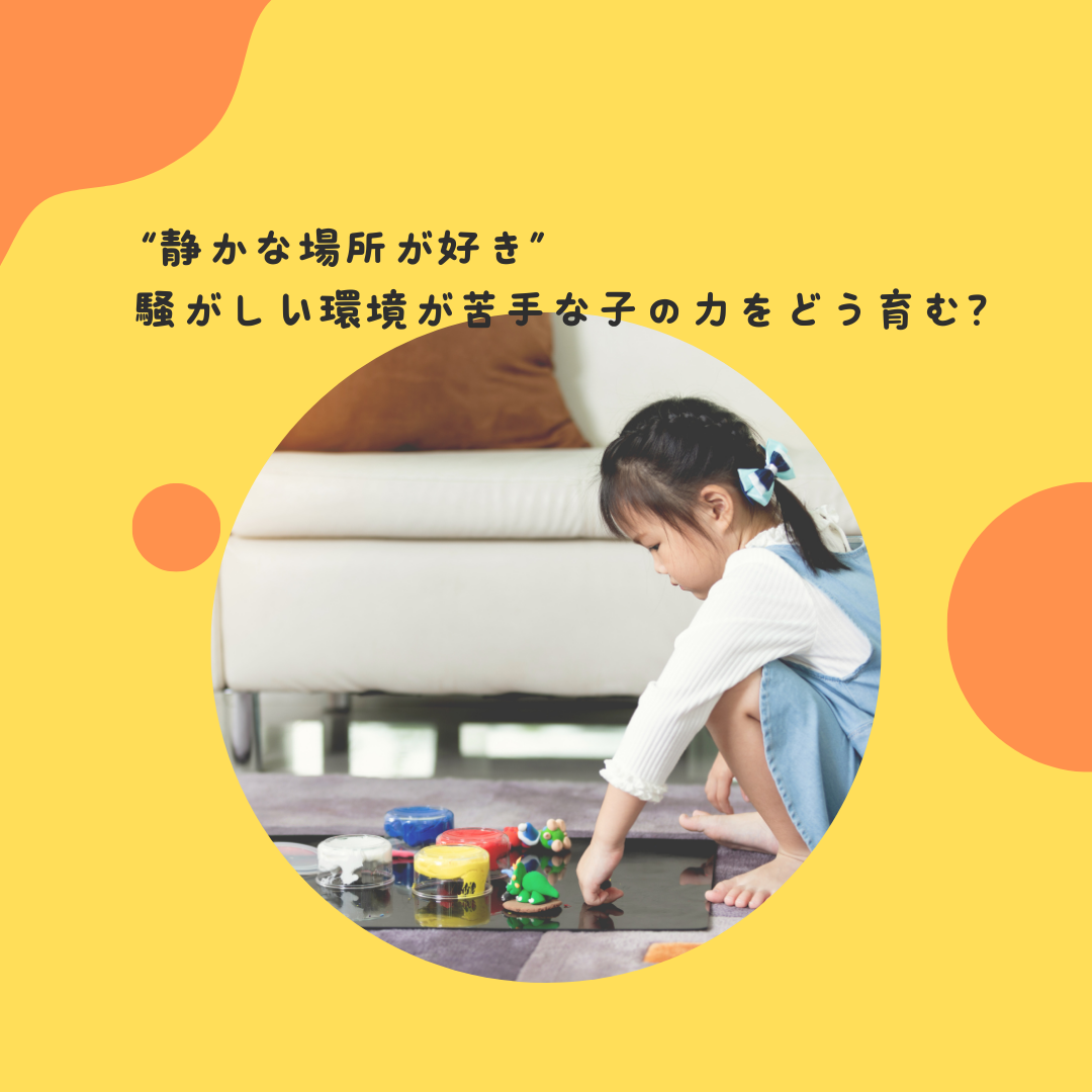 “静かな場所が好き”〜騒がしい環境が苦手な子の力をどう育む？〜