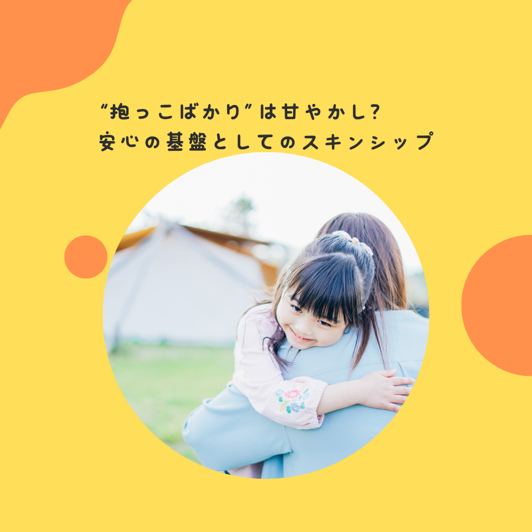 “抱っこばかり”は甘やかし？〜安心の基盤としてのスキンシップ〜
