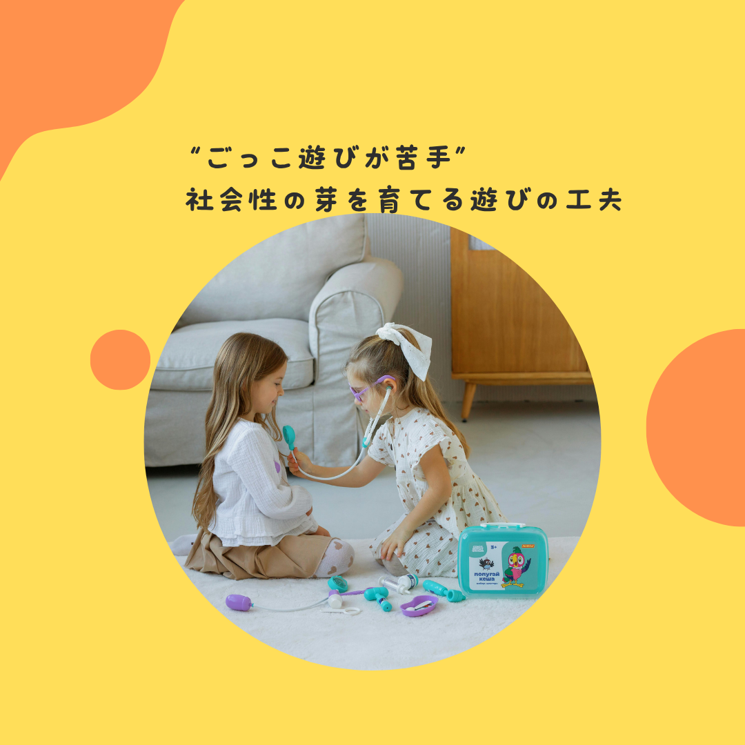 “ごっこ遊びが苦手”〜社会性の芽を育てる遊びの工夫〜