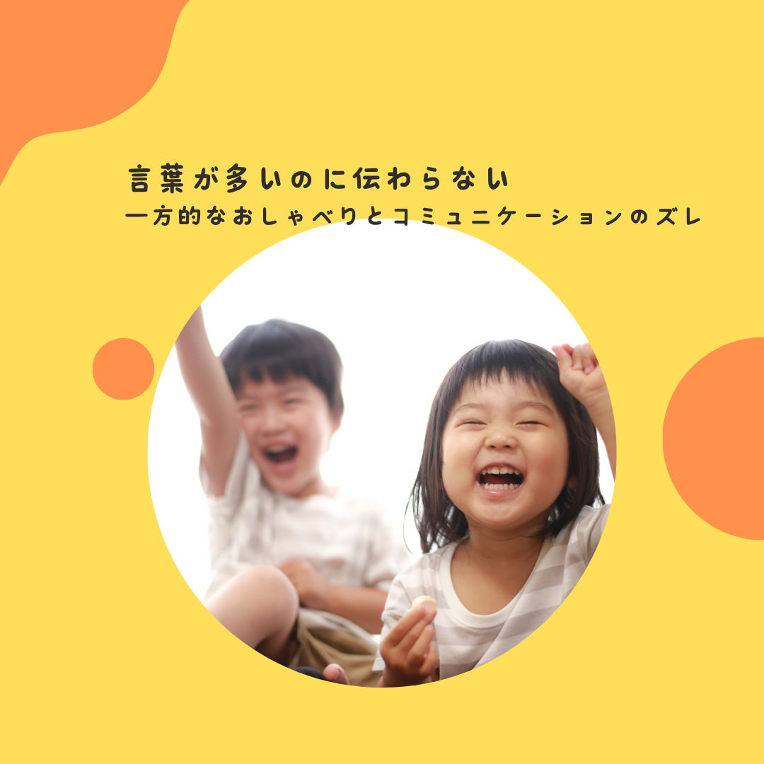 “言葉が多いのに伝わらない”〜一方的なおしゃべりとコミュニケーションのズレ〜