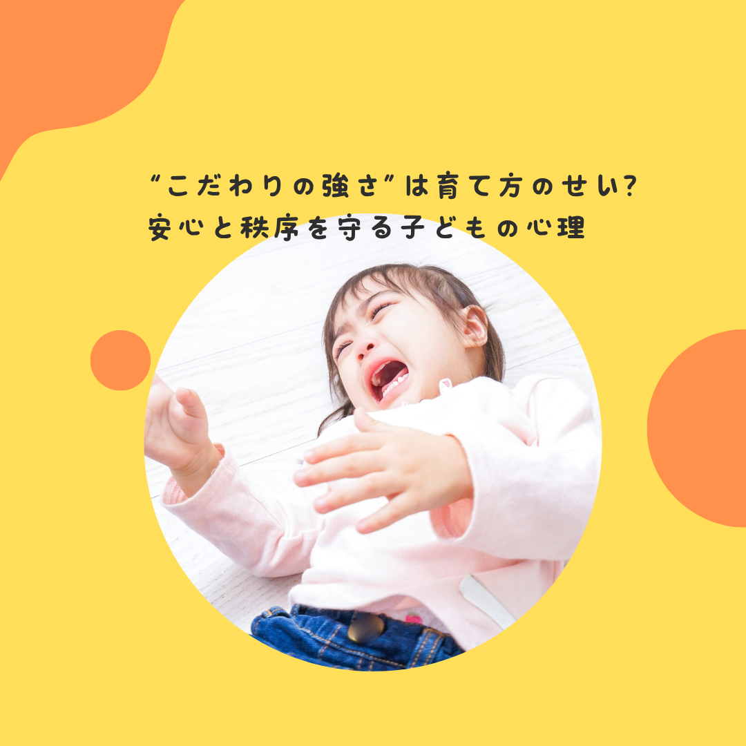 “こだわりの強さ”は育て方のせい？〜安心と秩序を守る子どもの心理〜