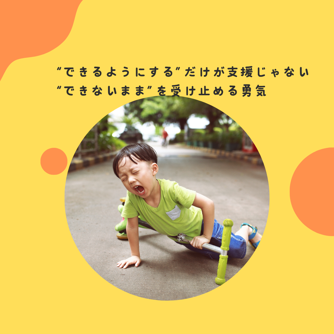 “できるようにする”だけが支援じゃない 〜“できないまま”を受け止める勇気〜
