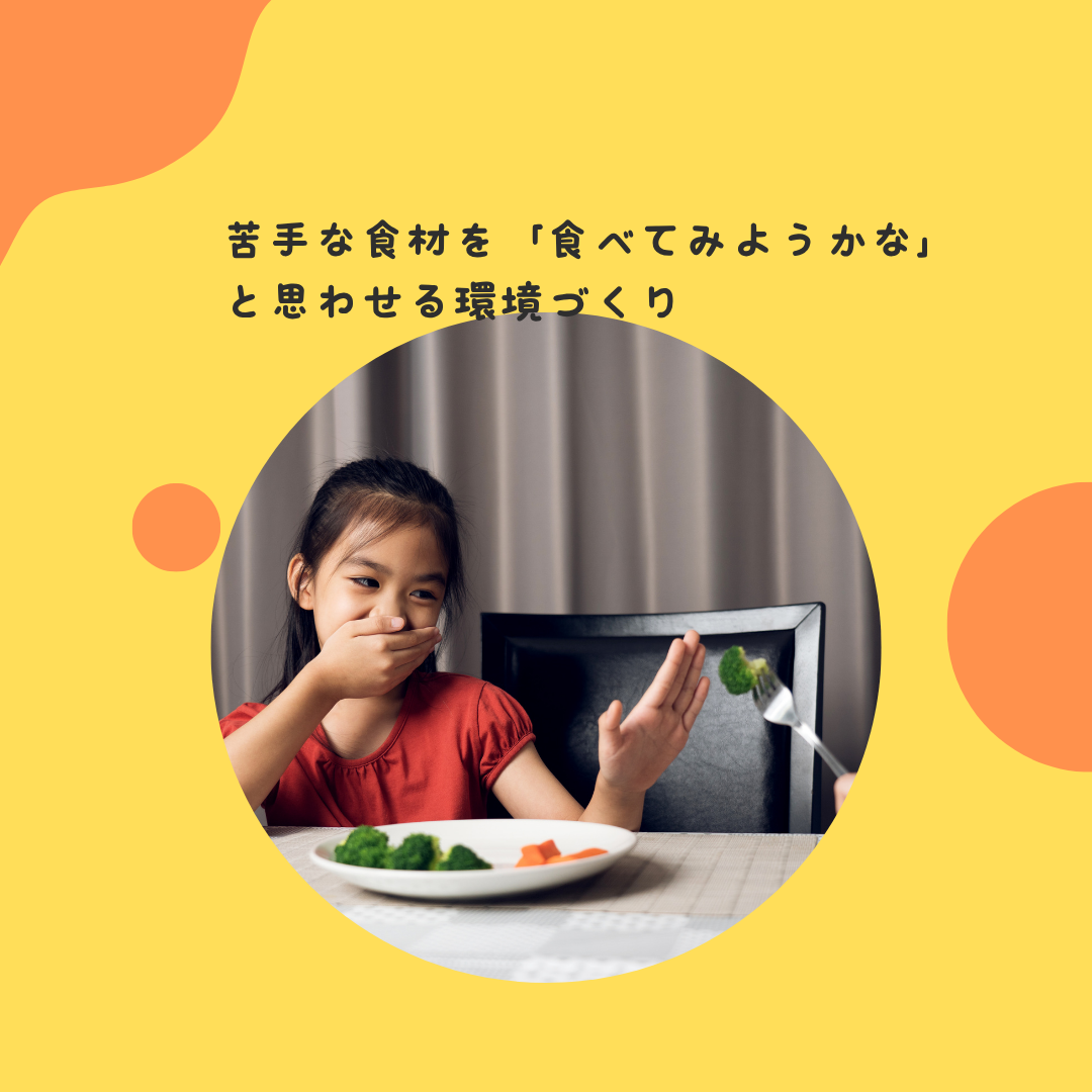 苦手な食材を「食べてみようかな」と思わせる環境づくり〜偏食改善に向けた親の関わり方と、食事の時間を楽しくするコツ〜