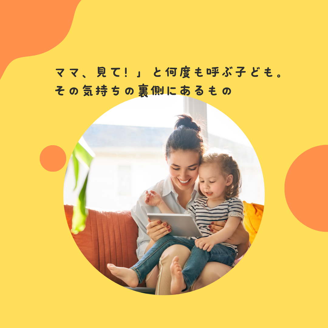 ママ、見て！」と何度も呼ぶ子ども。その気持ちの裏側にあるもの〜子どもの承認欲求と親との関係性〜