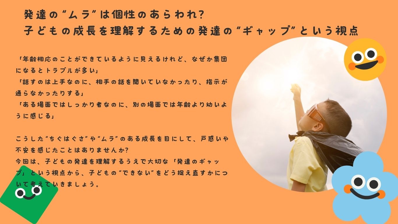 発達の“ムラ”は個性のあらわれ？ 子どもの成長を理解するための発達の“ギャップ”という視点